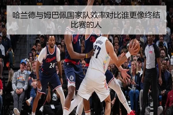 哈兰德与姆巴佩国家队效率对比谁更像终结比赛的人